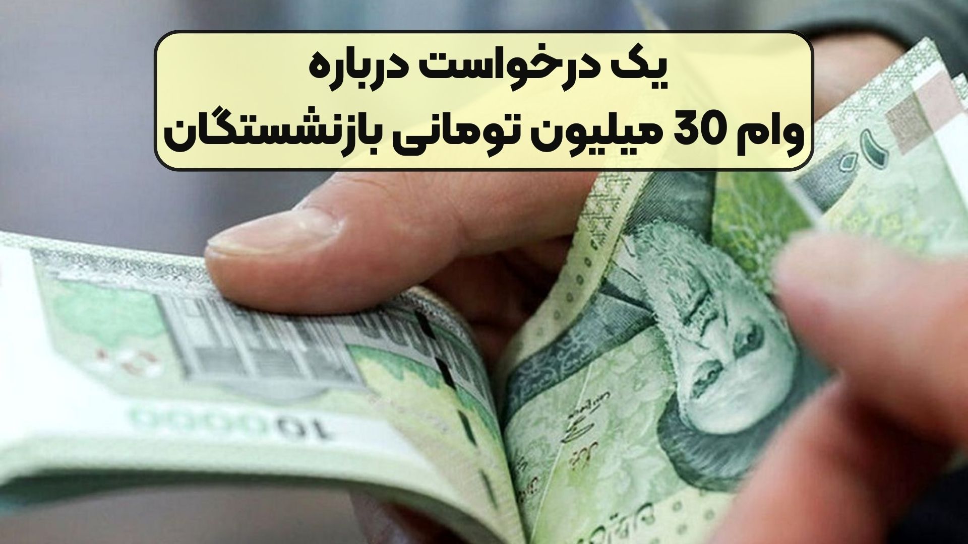 یک درخواست درباره وام 30 میلیون تومانی بازنشستگان